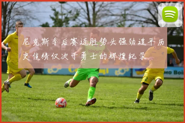 尼克斯季后赛连胜势头强劲追平历史佳绩仅次于勇士的辉煌纪录