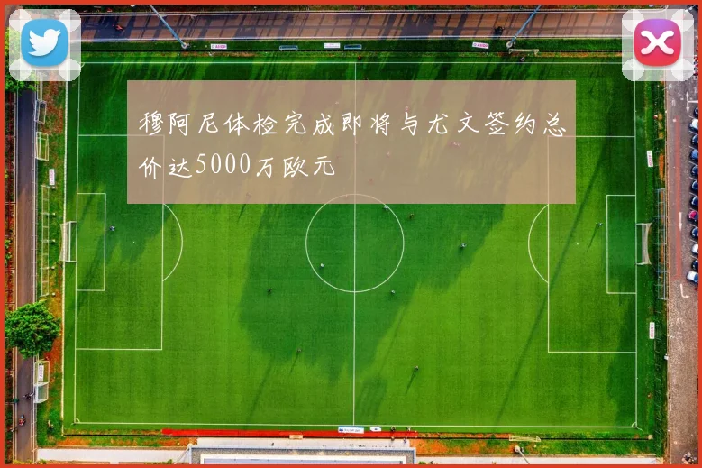 穆阿尼体检完成即将与尤文签约总价达5000万欧元