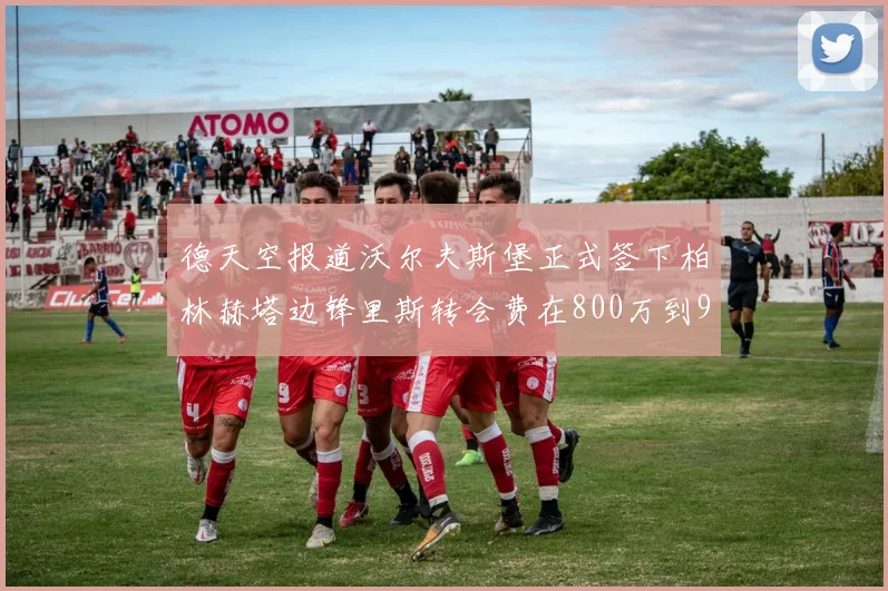 德天空报道沃尔夫斯堡正式签下柏林赫塔边锋里斯转会费在800万到900万欧之间