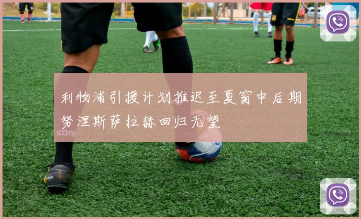 利物浦引援计划推迟至夏窗中后期努涅斯萨拉赫回归无望