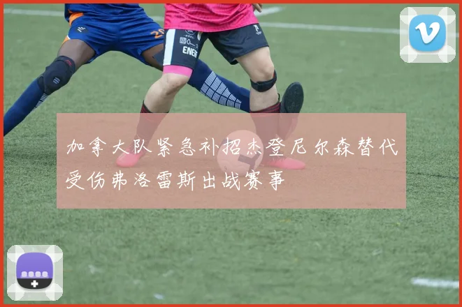 加拿大队紧急补招杰登尼尔森替代受伤弗洛雷斯出战赛事