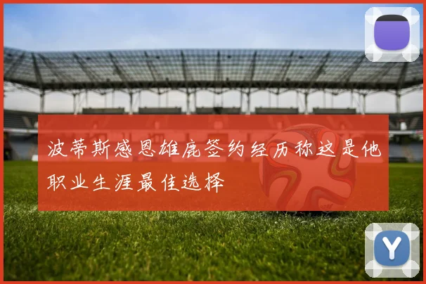 波蒂斯感恩雄鹿签约经历称这是他职业生涯最佳选择