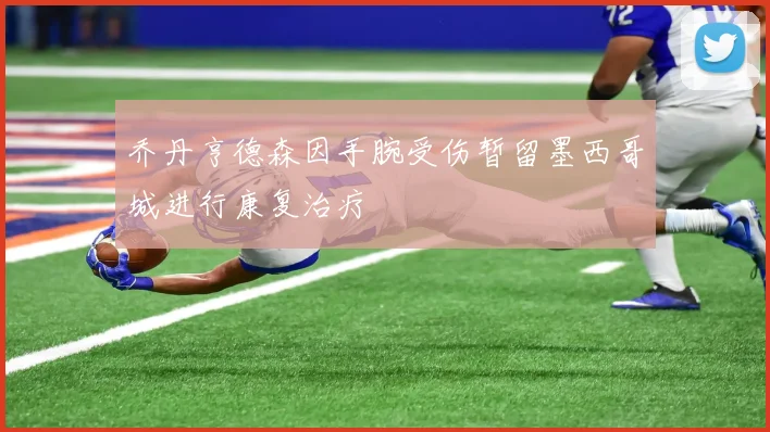 乔丹亨德森因手腕受伤暂留墨西哥城进行康复治疗