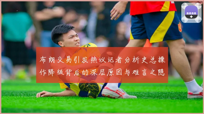 布朗交易引发热议记者分析史总操作降级背后的深层原因与难言之隐