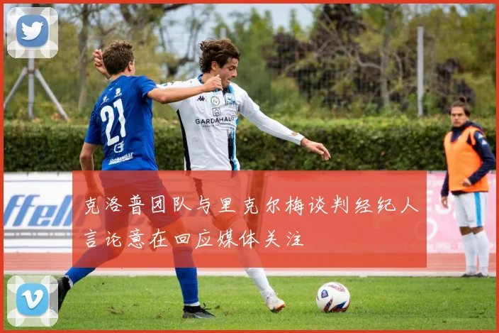 克洛普团队与里克尔梅谈判经纪人言论意在回应媒体关注